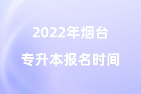 2022年烟台专升本报名时间.png