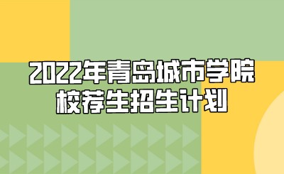 2022年青岛城市学院校荐生招生计划.jpeg