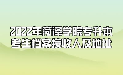 2022年菏泽学院专升本考生档案接收人及地址.png