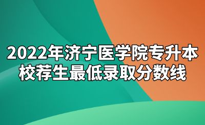 2022年济宁医学院专升本校荐生最低录取分数线.png