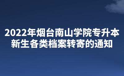 2022年烟台南山学院专升本新生各类档案转寄的通知.png