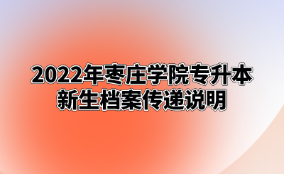 2022年枣庄学院专升本新生档案传递说明.png
