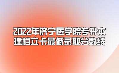 2022年济宁医学院专升本建档立卡最低录取分数线.png
