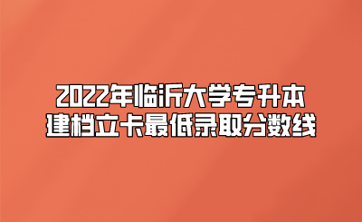 2022年临沂大学专升本建档立卡最低录取分数线.png