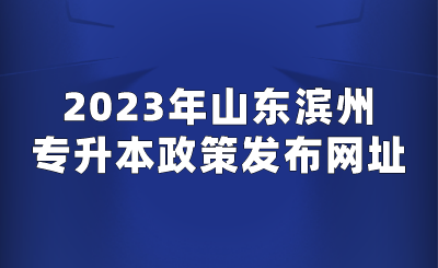 2023年山东滨州专升本政策发布网址.png